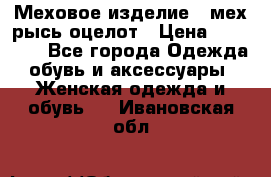 Меховое изделие , мех рысь/оцелот › Цена ­ 23 000 - Все города Одежда, обувь и аксессуары » Женская одежда и обувь   . Ивановская обл.